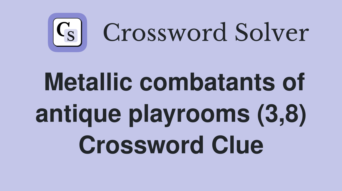 Metallic combatants of antique playrooms (3,8) Crossword Clue Answers